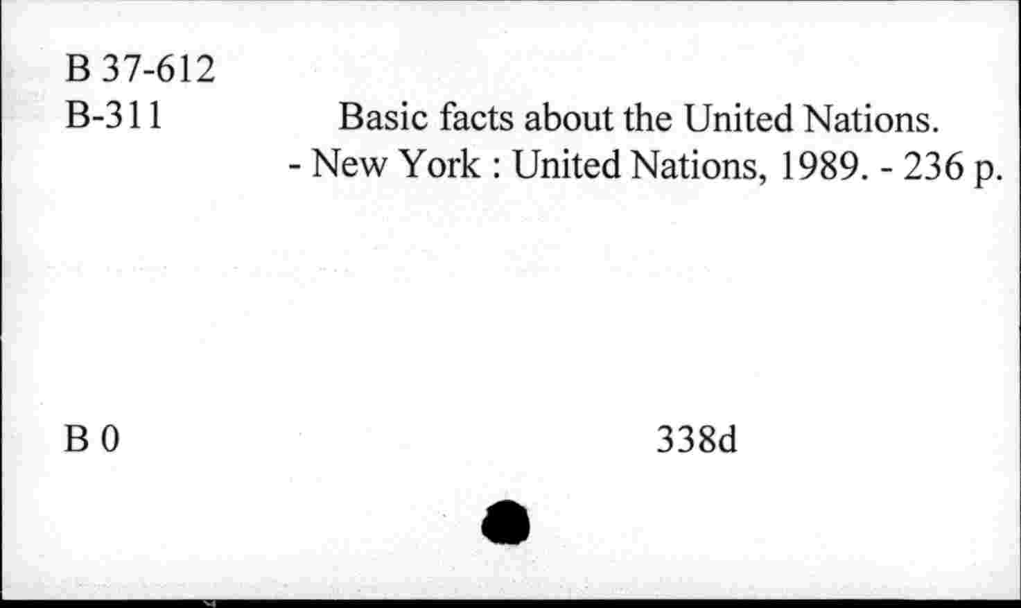 ﻿В 37-612
В-311	Basic facts about the United Nations.
- New York : United Nations, 1989. - 236 p.
BO
338d